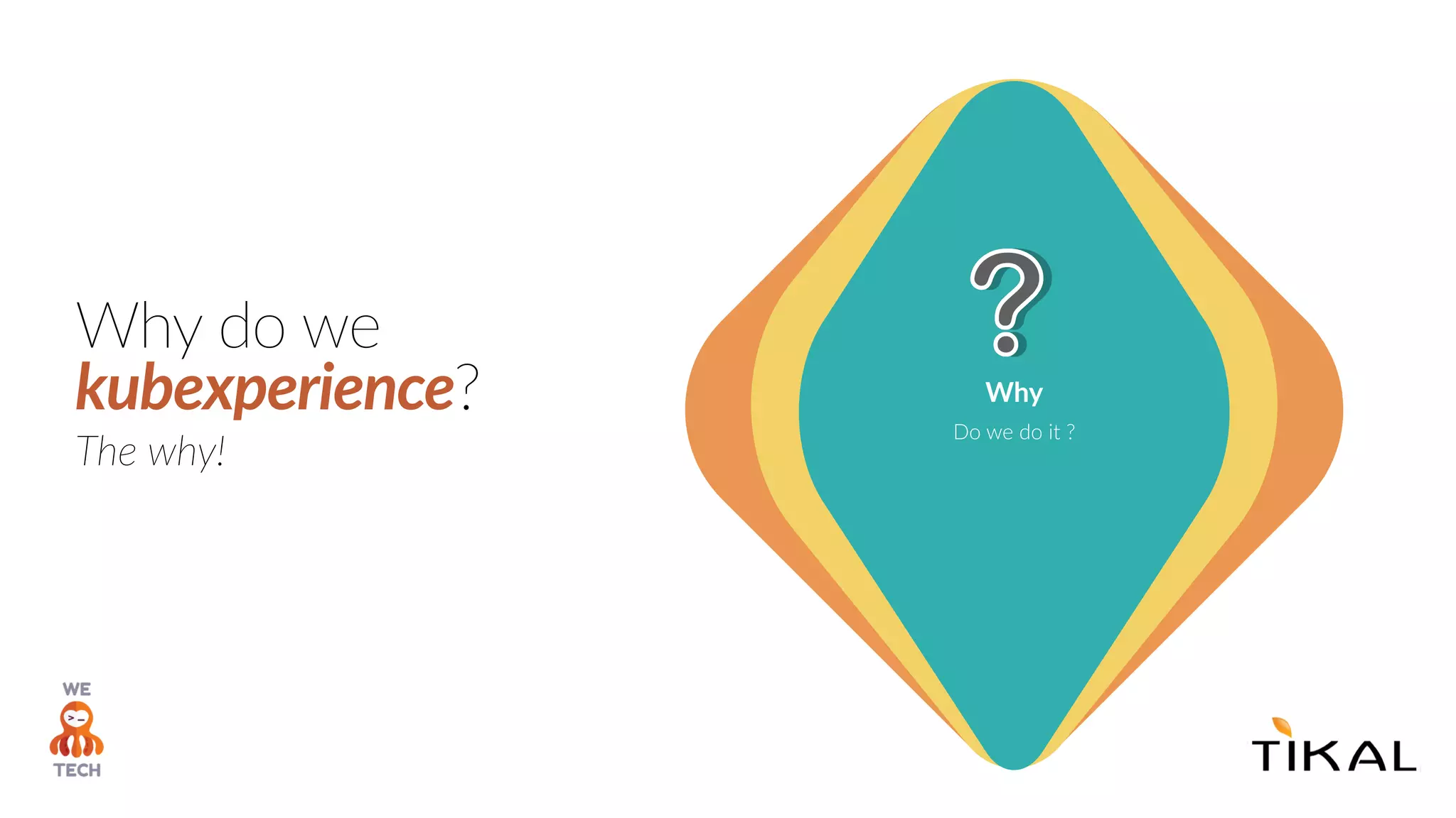 Why do we
kubexperience? Why
Do we do it ?
The why!
 