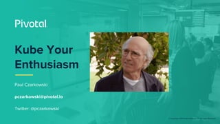 © Copyright 2018 Pivotal Software, Inc. All rights Reserved.
Paul Czarkowski
pczarkowski@pivotal.io
Twitter: @pczarkowski
...