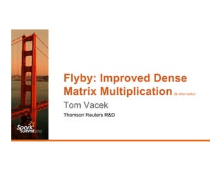 Flyby: Improved Dense
Matrix Multiplication(& other tasks)
Tom Vacek
Thomson Reuters R&D
 