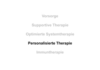 Vorsorge
Supportive Therapie
Optimierte Systemtherapie
Personalisierte Therapie
Immuntherapie
 