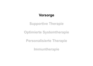 Vorsorge
Supportive Therapie
Optimierte Systemtherapie
Personalisierte Therapie
Immuntherapie
 