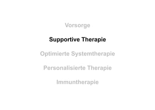 Vorsorge
Supportive Therapie
Optimierte Systemtherapie
Personalisierte Therapie
Immuntherapie
 