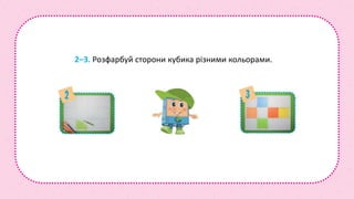 2–3. Розфарбуй сторони кубика різними кольорами.
 