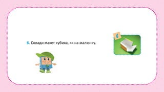 6. Склади макет кубика, як на малюнку.
 