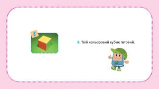 8. Твій кольоровий кубик готовий.
 
