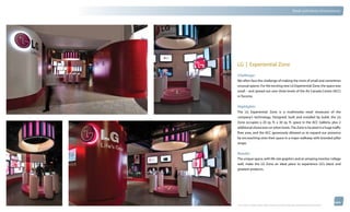 thinkubik.com                                                                                      Retail and Interior Environments




                LG | Experiential Zone
                Challenge:
                We often face the challenge of making the most of small and sometimes
                unusual spaces. For the exciting new LG Experiential Zone, the space was
                small – and spread out over three levels of the Air Canada Centre (ACC)
                in Toronto.


                Highlights:
                The LG Experiential Zone is a multimedia retail showcase of the
                company’s technology. Designed, built and installed by kubik, the LG
                Zone occupies a 20 sq. ft. x 30 sq. ft. space in the ACC Galleria, plus 2
                additional showcases on other levels. The Zone is located in a huge traffic
                flow area, and the ACC generously allowed us to expand our presence
                by encroaching onto their space in a major walkway with branded pillar
                wraps.

                Results:
                The unique space, with life size graphics and an amazing monitor collage
                wall, make the LG Zone an ideal place to experience LG’s latest and
                greatest products.




                © 2012 kubik inc. All rights reserved.® ‘kubik’, ‘think kubik’ and ‘beyond imagination’ are registered trademarks of kubik Inc.
 