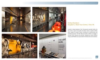 thinkubik.com                                 Museums, Science Centers and Immersive Environments




                Harley-Davidson
                Vaughan L. Beals Tour Center | York, PA

                Located at Harley-Davidson’s York, Pennsylvania assembly facility, the
                Tour Center is open to the public and allows visitors to explore exhibits
                which explain the plant’s history, including the manufacturing and
                assembly processes. The Kid’s Rally area allows children to engage in
                activities which educate and entertain. Designed by Jeremy Hoffman
                Design, kubik Maltbie was responsible for the fabrication and installation.




                © 2012 kubik inc. All rights reserved.® ‘kubik’, ‘think kubik’ and ‘beyond imagination’ are registered trademarks of kubik Inc.
 