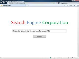 w
    Your Page Name – Internet Web Browser
             w   http://www.badanusaha.co.id/                        Giggle Search

      Badan Usaha




                    Search Engine Corporation
                       Prosedur Mendirikan Perseroan Terbatas (PT)

                                                  Search
                                                  Search
 