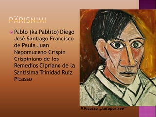  Pablo (ka Pablito) Diego
José Santiago Francisco
de Paula Juan
Nepomuceno Crispín
Crispiniano de los
Remedios Cipriano de la
Santísima Trinidad Ruiz
Picasso
P.Picasso ,,Autoportree’’
 