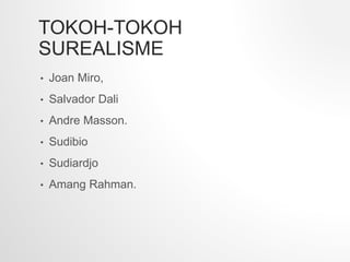 TOKOH-TOKOH
SUREALISME
• Joan Miro,
• Salvador Dali
• Andre Masson.
• Sudibio
• Sudiardjo
• Amang Rahman.
 