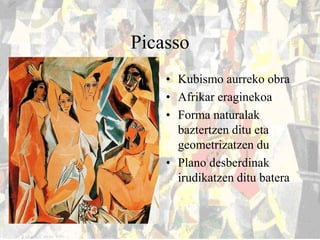 Picasso
• Kubismo aurreko obra
• Afrikar eraginekoa
• Forma naturalak
baztertzen ditu eta
geometrizatzen du
• Plano desber...