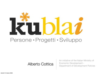 An initiative of the Italian Ministry of
                        Alberto Cottica   Economic Development -
                                          Department of Development Policies


venerdì 13 marzo 2009
 