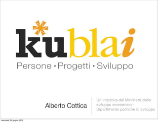 Un’iniziativa del Ministero dello
                           Alberto Cottica   sviluppo economico -
                                             Dipartimento politiche di sviluppo

mercoledì 30 giugno 2010
 