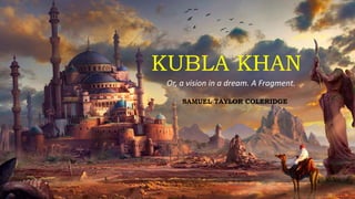 KUBLA KHAN
Or, a vision in a dream. A Fragment.
SAMUEL TAYLOR COLERIDGE
 