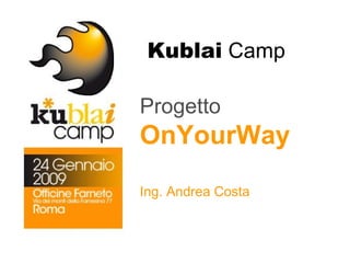 Kublai  Camp Progetto  OnYourWay Ing. Andrea Costa 
