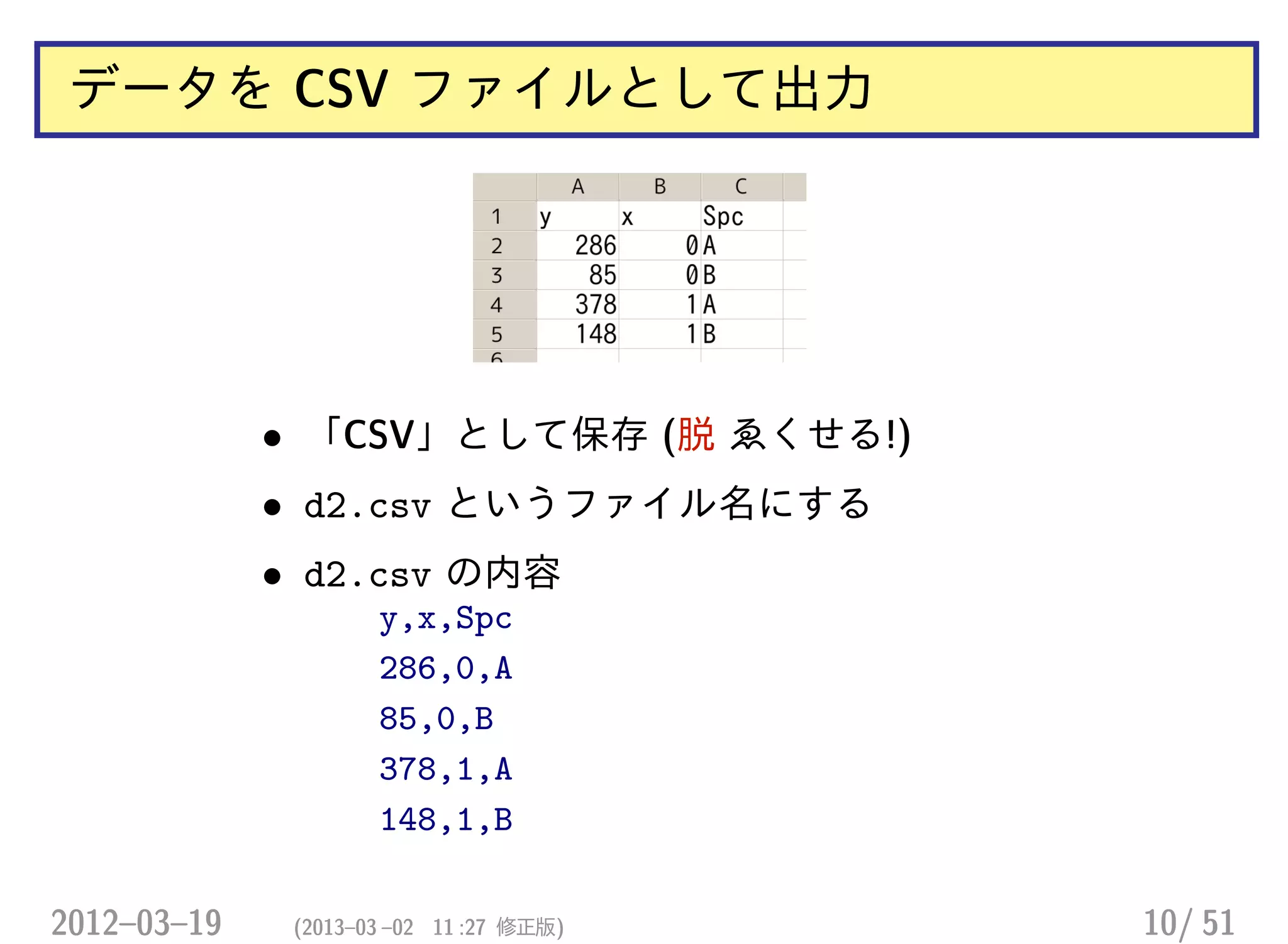 データを CSV ファイルとして出力
• 「CSV」として保存 (脱 ゑくせる!)
• d2.csv というファイル名にする
• d2.csv の内容
y,x,Spc
286,0,A
85,0,B
378,1,A
148,1,B
2012–03–19 (2013–03 –02 11 :27 修正版) 10/ 51
 