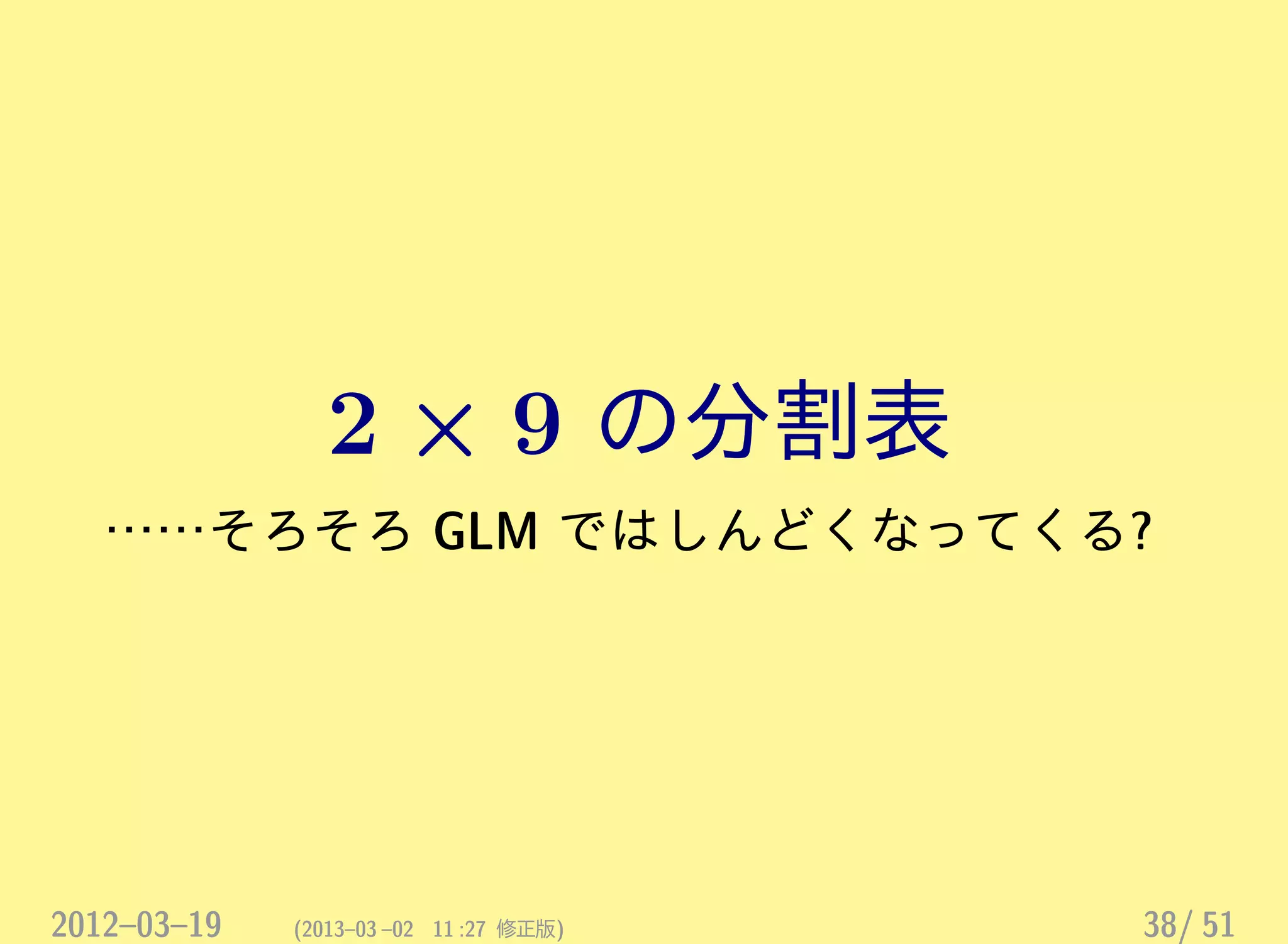2 × 9 の分割表
……そろそろ GLM ではしんどくなってくる?
2012–03–19 (2013–03 –02 11 :27 修正版) 38/ 51
 