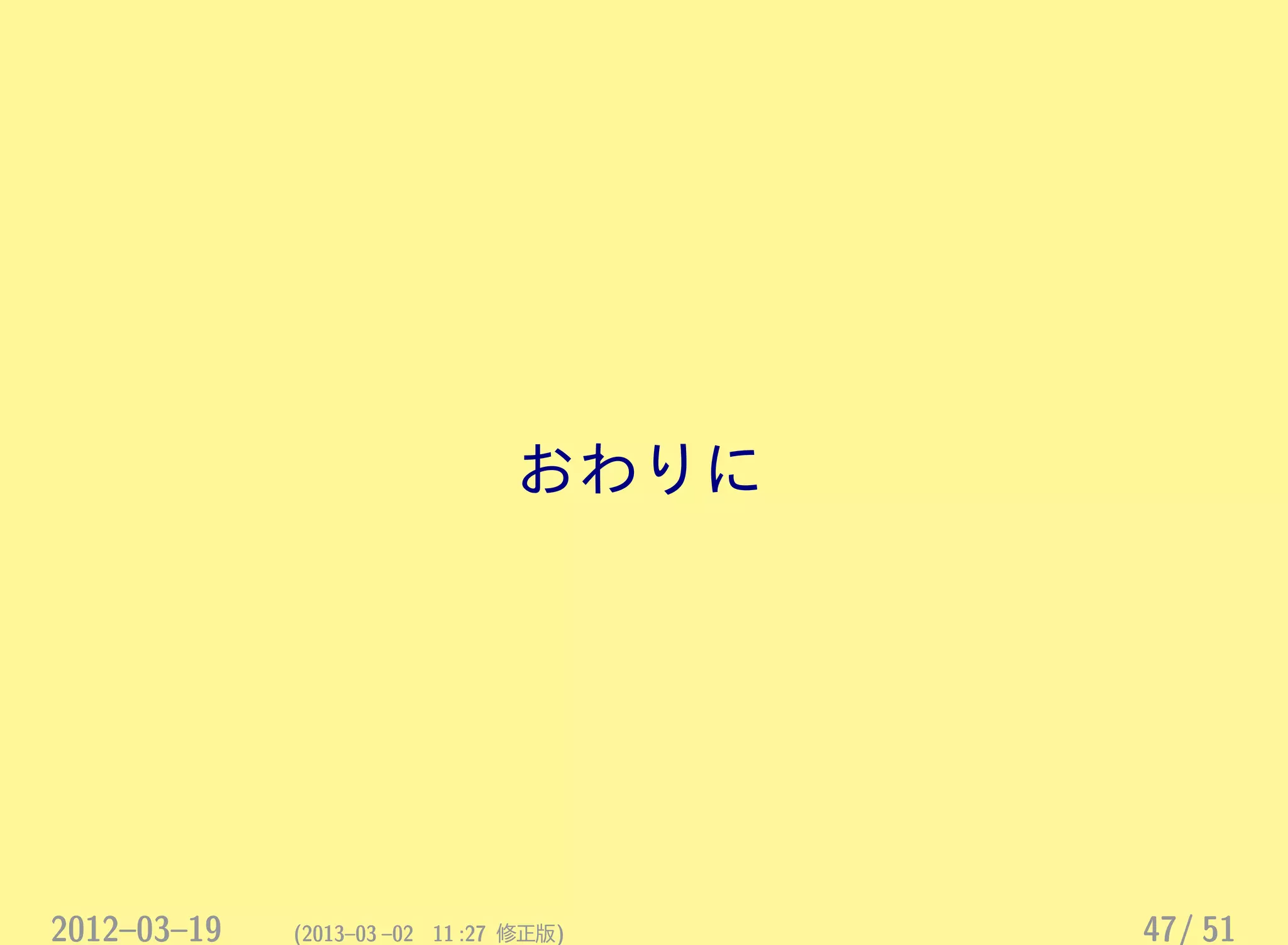 おわりに
2012–03–19 (2013–03 –02 11 :27 修正版) 47/ 51
 
