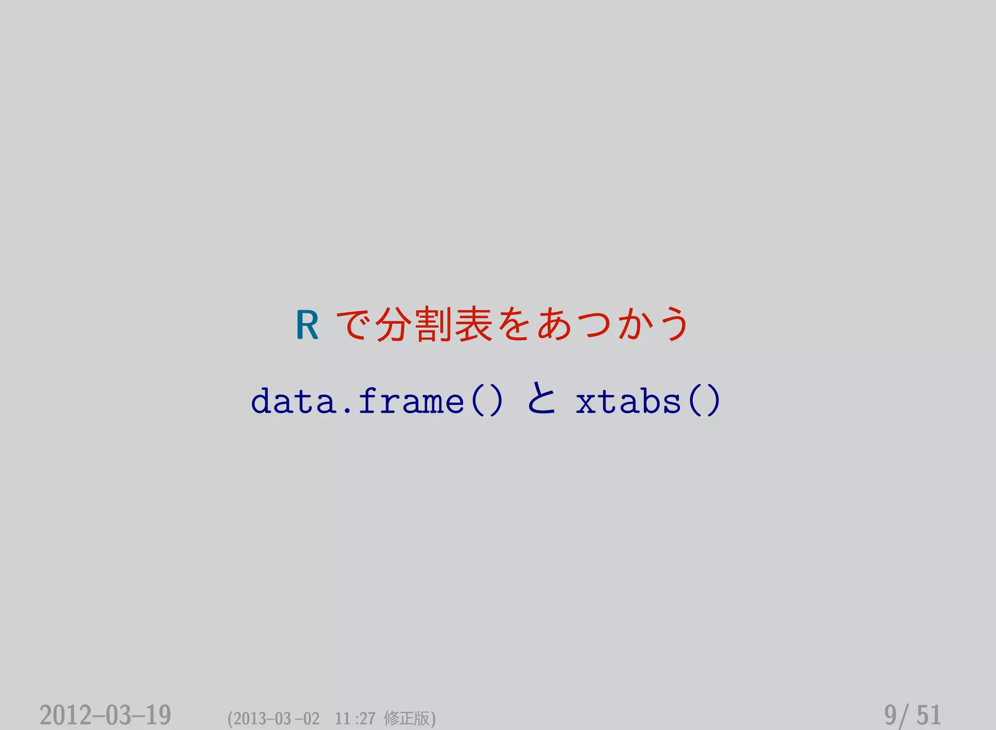 R で分割表をあつかう
data.frame() と xtabs()
2012–03–19 (2013–03 –02 11 :27 修正版) 9/ 51
 