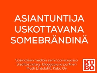 ASIANTUNTIJA
USKOTTAVANA
SOMEBRÄNDINÄ
Sosiaalisen median seminaarisarjassa
Sisältöstrategi, bloggaaja ja partneri
Matti Lintulahti, Kubo Oy

 