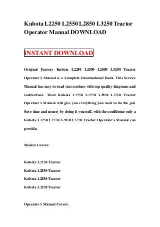 Kubota L2250 L2550 L2850 L3250 Tractor
Operator Manual DOWNLOAD


INSTANT DOWNLOAD

Original Factory Kubota L2250 L2550 L2850 L3250 Tractor

Operator’s Manual is a Complete Informational Book. This Service

Manual has easy-to-read text sections with top quality diagrams and

instructions. Trust Kubota L2250 L2550 L2850 L3250 Tractor

Operator’s Manual will give you everything you need to do the job.

Save time and money by doing it yourself, with the confidence only a

Kubota L2250 L2550 L2850 L3250 Tractor Operator’s Manual can

provide.



Models Covers:



Kubota L2250 Tractor

Kubota L2550 Tractor

Kubota L2850 Tractor

Kubota L3250 Tractor



Operator’s Manual Covers:
 
