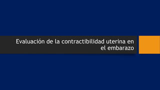 Evaluación de la contractibilidad uterina en
el embarazo
 