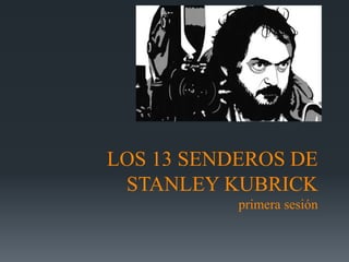 LOS 13 SENDEROS DE
STANLEY KUBRICK
primera sesión
 