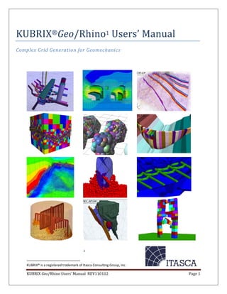 KUBRIX Geo/Rhino Users’ Manual REV110112 Page 1
1
KUBRIX® is a registered trademark of Itasca Consulting Group, Inc.
KUBRIX®Geo/Rhino1 Users’ Manual
Complex Grid Generation for Geomechanics
 