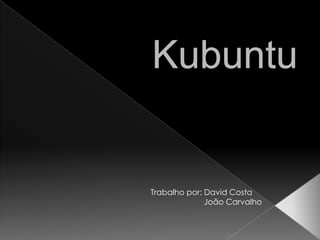 Kubuntu Trabalho por: David Costa                        João Carvalho 
