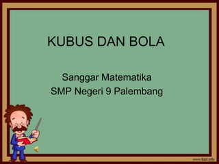 KUBUS DAN BOLA
Sanggar Matematika
SMP Negeri 9 Palembang
 