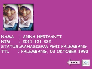 NAMA : ANNA HERIYANTI
NIM
: 2011.121.332
STATUS:MAHASISWA PGRI PALEMBANG
TTL
: PALEMBANG, 03 OKTOBER 1993
BACK

 