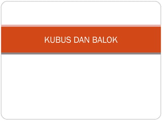 KUBUS DAN BALOK
 