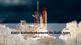 Cameron C. Dutro
Kuby: ActiveDeployment forRails Apps
 