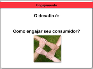 O desafio é:Como engajar seu consumidor?Engajamento