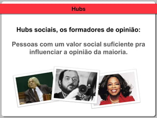 HubsHubs sociais, os formadores de opinião:Pessoas com um valor social suficiente prainfluenciar a opinião da maioria.