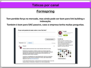 Táticas por canalFormspringTem perdido força no mercado, mas ainda pode ser bom para link building e indexação. Também é bom para SAC passivo, caso a empresa tenha muitas perguntas.
