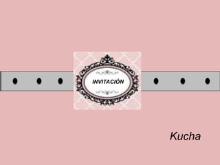 INVITACIÓN
Kucha
 