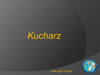 Kucharz


    www.zsgh.torun.pl
 