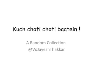 Kuch choti choti baatein !
A Random Collection
@VdJayeshThakkar
 