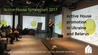 5th Active House Symposium | Bornholm September 2017 | architect Alexander Kucheravy
Active House
promotion
in Ukraine
and Belarus
Active House Symposium 2017
 