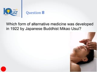Which form of alternative medicine was developed
in 1922 by Japanese Buddhist Mikao Usui?
Question 8
 