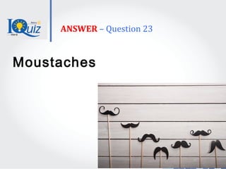 ANSWER – Question 23
Moustaches
 