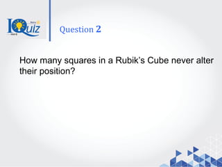 How many squares in a Rubik’s Cube never alter
their position?
Question 2
 