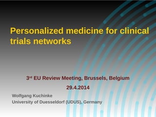 Wolfgang Kuchinke
University of Duesseldorf (UDUS), Germany
3rd
EU Review Meeting, Brussels, Belgium
29.4.2014
Personalized medicine for clinical
trials networks
 