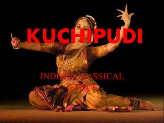 KUCHIPUDI 
INDIAN CLASSICAL 
DANCE 
 