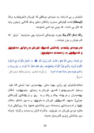 20
ٌٗ ‫ثێ‬ ٚ ‫ٔبضۆظ‬ٖ‫ز‬ٗ‫ر‬ٖٚ ،ّٗٔٛٔٗ‫ک‬ ‫ِٛٔبفمێ‬ ‫ی‬ٗ‫ٔبضٛێٕێز‬ ْ‫لٛرئب‬ٖٖٚٚ‫ک‬
(‫اي‬‫زٕظٍخ‬)(ٗ‫ئ‬ِٗٗ‫گیبی‬ٗ‫ض‬ ‫کی‬ٖ‫ٚز‬ٖ‫ظ‬ ْ‫زأبکب‬ٖٚ ٓ‫ڵێ‬ٗ‫گ‬ ‫ک‬ٖ‫ز‬ ‫اڵیی‬ٗ‫ٚای‬ ْٛ‫یز‬
ٗ‫ک‬ِٗ‫رب‬ ‫ثێ‬ ٛ‫ربڵ‬)ٗ‫ک‬ ،ٗ‫ٔی‬ ‫ثۆٔی‬ٗ‫ٔبضۆغ‬ ‫ربِی‬.
ٗ‫ڕاڤ‬:(ً‫ِث‬‫األررخخ‬)ٖ‫خۆر‬ٖٛ‫ِی‬ٗ‫ی‬ٖٚ‫ٔبضرا‬ ‫وی‬ٖ‫ظ‬ ‫پێی‬‫ٚررێذ‬"‫ررٔح‬"ٗ‫و‬
ٗ‫ضۆغ‬ ْ‫ثۆ‬ ٚ ‫ضۆظ‬ َ‫رب‬....
ٗ‫ف‬‌ٖ‫رِٛد‬‌ٗ‫ی‌پێٕج‬‌َ‌:‌‫پاداضری‬ٗ‫و‬‌‫ش‬‫ێ‬‫ن‬‌ٗ‫لٛرئاْ‌ت‬‌‫ڕ‬ٖ‌ْ‫ٚا‬‫ی‬‌ٖ‫د‬‌ٛ‫خ‬‫ێ‬ْ‫ێ‬‌
ٗ‫ٚ‌و‬‌‫ش‬‫ێ‬‫ن‬‫ی‬‫ش‬‌ٗ‫ت‬‌‌ٖ‫ز‬‌ّٗ‫ح‬‌ٖ‫خ‌د‬‌‫ی‬ٛ‫خ‬‫ێ‬ْ‫ێ‬‌:
َ‫خ‬َ‫ش‬ٔ‫ئ‬‫َب‬‫ػ‬ َِٓ‫ػ‬(‫َب‬‫ه‬َِٕ‫ػ‬ ٌٍَُّٗ‫ا‬ ٍَٔ‫ػ‬َ‫س‬)ِ‫ذ‬ٌَ‫َب‬‫ل‬:ٌٍَّٔٗ‫ا‬ ُ‫ي‬‫ُى‬‫ع‬َ‫س‬ َ‫ي‬‫َب‬‫ل‬:((ٔ‫ح‬َ‫ش‬َ‫ف‬ٖ‫غ‬ٌ‫ا‬ َ‫غ‬َِ ْٔ‫ِآ‬‫ش‬ُ‫م‬ٌْ‫ِب‬‫ث‬ ُ‫ش‬ٔ٘‫َب‬ٌّْ‫ا‬
،ُٔٗٔ‫ف‬ ُ‫غ‬َ‫ز‬ِ‫ؼ‬َ‫ز‬َ‫ز‬َََ‫و‬ َْ‫ِآ‬‫ش‬ُ‫م‬ٌْ‫ا‬ ُ‫ؤ‬َ‫ش‬ْ‫م‬ََ ٌٔ‫ز‬ٌَّ‫َا‬‫و‬ ،ٔ‫ح‬َ‫س‬َ‫ش‬َ‫ج‬ٌْ‫ا‬ َِ‫َا‬‫ش‬ٔ‫ى‬ٌْ‫ا‬ْٔ‫َا‬‫ش‬ِ‫ع‬َ‫ؤ‬ ٌَُٗ ،ٙ‫ق‬‫َب‬‫ش‬ ٍََُِٔٗ‫ػ‬ َ‫ى‬َُ٘‫و‬)).‫سواَخ‬ ‫ويف‬((
ْ‫ؤعشا‬ ٌٗ ٍُٗ‫ػ‬ ٗ‫ذ‬‫َشز‬ ‫و٘ى‬ ٖ‫َمشئ‬ ٌ‫واٌز‬))[‫ال‬ ‫سواه‬‫خباسي‬‫وأىل‬ ‫ملسلن‬ ‫واللفظ‬ ‫وهسلن‬
‫السنن‬].
(ٗ‫ػبئػ‬)(‫ضٛا‬‫ی‬‫ي‬‫ێ‬‫ڕ‬‫از‬‫ی‬‫ة‬‫ێ‬‫د‬)ٖ‫ظ‬‫ڵێ‬:‫پ‬‫ێ‬ٗ‫غ‬ٗ‫ِج‬‫ر‬‫ی‬‫ضٛا‬(ٗ‫ػٍي‬ ٌٍٗ‫ا‬ ٍٝ‫ص‬
ٍُ‫ٚض‬)ٗ‫ف‬ِٚٛ‫ر‬‫ی‬ٖ‫د‬‫ی‬:(ٗ‫و‬‫ش‬‫ێ‬ٗ‫ث‬ ْ‫لٛرئب‬‫ڕ‬ْٖ‫ٚا‬‫ی‬ٛ‫ثط‬‫ێ‬ْ‫ێ‬ٗ‫ر‬ٌٖٚٗٗ‫گ‬‫ڵ‬
‫پ‬‫ێ‬ٗ‫غ‬ٗ‫ِج‬ْ‫را‬‫فر‬ ٚ‫ی‬ٗ‫غز‬ٗ‫ث‬ ٚ ‫پبن‬ ٚ ‫چبن‬‫ڕێ‬‫ز‬‫ٔس‬ ٚ‫ی‬ٗ‫و‬ْ‫وب‬‫ی‬{ٖ‫ثبر‬‫گب‬‫ی‬
‫ضٛا‬‫یی‬}ٖ‫ظ‬‫ة‬‫ێ‬،‫د‬ٗ‫و‬‫ش‬‫ێ‬‫ن‬‫ی‬‫ظ‬ٖ‫ظ‬ ْ‫لٛرئب‬ٛ‫ض‬‫ێ‬ْ‫ێ‬‫د‬ٖ‫ظ‬ َٚ‫ی‬ٗ‫ر‬ٗ‫ر‬‫ڵ‬ٖ‫ظ‬ٖ‫وبد‬
‫د‬‫ی‬‫ا‬‫ی‬‫ظا‬ٌٗ ٚٗ‫ض‬ْ‫رغب‬‫ی‬ٖ‫ز‬ّٗ‫ز‬ٗ‫ر‬‫پبظاغذ‬ ٚٚ‫ظ‬ ،‫ی‬ٗ٘‫ی‬ٖ).ٌٗٚ‫ررظا‬ ‫ڕیٛارێىی‬
ٖٛ‫ئ‬ ٖٛ‫٘بر‬ٖ‫ظ‬ ْ‫لٛرئب‬ ‫ی‬،‫ضٛێٕێذ‬ٗ‫ث‬‫اڵ‬ٌٗ َٖ‫ز‬ ْ‫الیب‬ّٗ‫ز‬ٚ ‫د‬ٗٔ‫گرا‬ٗ‫ئ‬ٗٔ‫ٚا‬
‫ش‬ ‫پبظاغزی‬ ٚٚ‫ظ‬ٗ‫گ‬ ‫ێری‬ٖ‫ٚر‬ٗ٘ ْ‫یب‬ٗ‫ی‬).
 