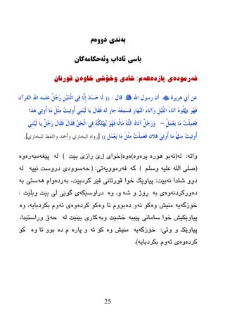 25
ً‫ب‬‌‫وذی‌دََي‬‌‌‫م‬
ً‫باسی‌ئاداب‌َئ‬‌ً‫حكام‬‌‌‫كان‬
ٗ‫ف‬‌ٖ‫رِٛد‬‌ٖ‫ی‌یازد‬‌ٗ٘‌َ‌:ٖٚ‫ضادی‌ٚخۆضی‌خا‬‌‌ْ‫ْ‌لٛرئا‬
‫٘شَشح‬ ‫ؤيب‬ ٓ‫ػ‬‫اهلل‬ ‫سعىي‬ ْ‫ؤ‬‫لبي‬:((ْ‫اٌمشآ‬ ‫اهلل‬ ٍّٗ‫ػ‬ ًٌُ‫ع‬َ‫س‬ َُِِٓ‫ز‬َْٕ‫ص‬‫ا‬ ٍٔ‫ف‬ ‫َّب‬ٌِ‫ب‬ َ‫ذ‬َ‫غ‬َ‫ؽ‬ ‫َب‬ٌ
ٌَ َ‫ى‬ُ‫ه‬َ‫ف‬‫َا‬‫ز‬َ٘ ٍَٔ‫ر‬‫ُو‬‫ؤ‬ ‫َب‬ِ ًَْ‫ض‬ِٔ ُ‫ذ‬ُٔ‫ر‬‫ُو‬‫ؤ‬ ٍَِٕ‫ز‬ٌَُِ ‫َب‬َ َ‫ي‬‫َب‬‫م‬َ‫ف‬ ٌٗ ‫عبس‬ َُٗ‫ؼ‬َّٔ‫غ‬َ‫ف‬ ِ‫س‬‫َب‬‫ه‬ٌٖٕ‫ا‬ َ‫ء‬‫َب‬ٔ‫َآ‬‫و‬ ًٌٍَُِِّ‫ا‬ َ‫ء‬‫َب‬ٔ‫آ‬ ُٖ‫ُى‬ٍِ‫ر‬
ًَُِّ‫ؼ‬ََ ‫َب‬ِ ُ‫ذ‬ٍَّْٔ‫ؼ‬َ‫ف‬-ٍَِٕ‫ز‬ٌَُِ ‫َب‬َ ًٌُ‫ع‬َ‫س‬ َ‫ي‬‫َب‬‫م‬َ‫ف‬ َ‫ي‬‫َب‬‫م‬َ‫ف‬ ٚ‫ك‬َ‫ؾ‬ٌْ‫ا‬ ٍٔ‫ف‬ ُُٗ‫ى‬ٍِٔ‫ه‬َُ َ‫ى‬ُ‫ه‬َ‫ف‬ ‫ًب‬ٌ‫َب‬ِ ٌٍَُّٗ‫ا‬ ُٖ‫َب‬‫ر‬‫آ‬ ًٌُ‫ع‬َ‫س‬َ‫و‬
ْ‫ش‬ِٔ ُ‫ذ‬ُٔ‫ر‬‫ُو‬‫ؤ‬ًَِّ‫ؼ‬ََ ‫َب‬ِ ًَْ‫ض‬ِٔ ُ‫ذ‬ٍَّْٔ‫ؼ‬َ‫ف‬ ْ‫فال‬ ٍَٔ‫ر‬‫ُو‬‫ؤ‬ ‫َب‬ِ َ‫ي‬))[‫للبخاسي‬ ‫واللفظ‬ ‫وأمحذ‬ ‫البخاسي‬ ‫سواه‬].
ٗ‫ٚار‬:ٌٗ(ٗ‫ئ‬ٖ‫٘ٛر‬ ٛ‫ث‬ٖ‫یر‬ٖٚ)ٖٖٚ(‫ي‬ ‫ضٛای‬‫ثێذ‬ ‫ڕازی‬ ‫ێ‬)ٌٗٗ‫پێغ‬ٗ‫ِج‬ٖ‫ر‬ٖٚ
(ٍُ‫ٚض‬ ٗ‫ػٍي‬ ٌٍٗ‫ا‬ ‫صٍی‬)ٗ‫و‬ٗ‫ف‬ٗ‫رِٛٚی‬‫ری‬:(ٗ‫ز‬ٗ‫ٔیی‬ ‫ظرٚضذ‬ ‫ضٛٚظی‬ٌٗ
ٗٔ ‫غزعا‬ ٚٚ‫ظ‬‫ثێذ‬:‫ضٛا‬ ‫پیبٚێه‬ٗ‫ث‬ ،‫ورظثێذ‬ ‫فێر‬ ‫لٛرئبٔی‬ٖ‫رظ‬ٗ٘ َ‫ٚا‬ٗ‫ث‬ ‫ضزێ‬
ٖ‫ظ‬ٗٔ‫ٚرورظ‬ٖٚٗ‫ث‬ ‫ی‬ٗ‫غ‬ ٚ ‫ڕۆژ‬ٖٚ ،ٚٗ‫ظراٚضێى‬‫ٚثڵێذ‬ ‫ثێذ‬ ‫ٌێ‬ ‫گٛێی‬ ‫ی‬:
ٗ‫ضۆزگ‬ٗ‫ی‬ٖٚ ‫ِٕیع‬ٗ‫ئ‬ ٛ‫و‬ٖ‫ظ‬ ٖٚٚ ‫رب‬ َٚٛ‫ث‬ٖ‫ورظ‬ ٛ‫و‬ٖٚٗ‫ئ‬ ‫ی‬ٖٚ ،ٗ‫ثىرظثبی‬ َٚ
ٗ‫پێجج‬ ‫ضبِبٔی‬ ‫ضٛا‬ ‫پیبٚێىیع‬ٗ‫ٚث‬ ‫ضػێذ‬ٌٗ ‫ثێٕێذ‬ ‫وبری‬ٗ‫ز‬،‫ٚڕاضزیعا‬ ‫ق‬
ٚ ‫پیبٚێه‬‫ٚری‬:ٗ‫ضۆزگ‬ٗ‫ی‬ٖٚ ‫ِٕیع‬ٗ‫ئ‬ ٛ‫و‬ٖ‫پبر‬ ٖٚ‫ظ‬ َٖٚ ‫رب‬ ٚٛ‫ث‬ٛ‫و‬
ٖ‫ورظ‬ٖٚٗ‫ئ‬ ‫ی‬ٗ‫ثىرظثبی‬ َٚ).
‌
‌
 