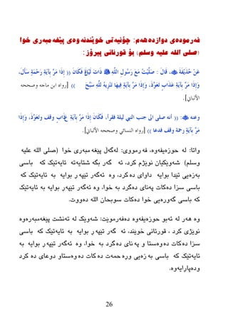 26
ٗ‫ف‬‌ٖ‫رِٛد‬‌ٖ‫ی‌دٚازد‬‌ٗ٘‌َ‌:ٗ‫چۆٔی‬‌ٗٔ‫ذی‌خٛێٕذ‬‌ٖٚ‌ٗ‫ی‌پێغ‬‌ٗ‫ِث‬‌‫ری‌خٛا‬‌
(ٍُ‫صٍٝ‌اٌٍٗ‌عٍيٗ‌ٚس‬)‌‫تۆ‌لٛرئأی‌پیرۆز‬‌:
َ‫خ‬َ‫ف‬ََِ‫ز‬ُ‫ؽ‬ َِٓ‫ػ‬َ‫ي‬‫َب‬‫ل‬ ،:ٌٍَّٔٗ‫ا‬ ِ‫ي‬‫ُى‬‫ع‬َ‫س‬ َ‫غ‬َِ ُ‫ذ‬ٍََُِّ‫ط‬ًٌََُِ َ‫د‬‫َا‬‫ر‬َْ‫َب‬‫ى‬َ‫ف‬ ٕ‫ح‬((،َ‫ي‬َ‫إ‬َ‫ع‬ ٕ‫خ‬َِّ‫ؽ‬َ‫س‬ ٔ‫خ‬ََ‫ِأ‬‫ث‬ ٖ‫ش‬َِ ‫َا‬‫ر‬ِ‫ب‬
َ‫ؼ‬ٖ‫ج‬َ‫ع‬ ٌٍَّٔٗ َُِٗ‫ض‬َِٕ‫ر‬ ‫َب‬‫ه‬ُٔ‫ف‬ ٕ‫خ‬ََ‫ِأ‬‫ث‬ ٖ‫ش‬َِ ‫َا‬‫ر‬ِ‫ب‬َ‫و‬ ،َ‫ر‬ٖ‫ى‬َ‫ؼ‬َ‫ر‬ ٍ‫ة‬‫َا‬‫ز‬َ‫ػ‬ ٔ‫خ‬ََ‫ِأ‬‫ث‬ ٖ‫ش‬َِ ‫َا‬‫ر‬ِ‫ب‬َ‫و‬))[‫وصححو‬ ‫هاجو‬ ‫ابن‬ ‫سواه‬
‫األلباين‬].
ٕٗ‫وػ‬:((،‫فمشؤ‬ ‫ٌٍُخ‬ ‫إٌيب‬ ‫عٕت‬ ‫اىل‬ ًٍ‫ط‬ ٗٔ‫ؤ‬َْ‫َب‬‫ى‬َ‫ف‬َ‫ع‬ ٔ‫خ‬ََ‫ِأ‬‫ث‬ ٖ‫ش‬َِ ‫َا‬‫ر‬ِ‫ب‬ٍ‫ة‬‫َا‬‫ر‬‫ولف‬‫و‬‫َا‬‫ر‬ِ‫ب‬َ‫و‬ ،َ‫ر‬ٖ‫ى‬َ‫ؼ‬َ‫ر‬
ٕ‫خ‬ََ‫ِأ‬‫ث‬ ٖ‫ش‬َِ‫فذػب‬ ‫ولف‬ ‫سمحخ‬))[‫األلباين‬ ‫وصححو‬ ً‫النسائ‬ ‫سواه‬].
‫ٚارب‬:ٌٖٗ‫زٛز‬ٗ‫یف‬ٖٚٗ‫ف‬ ،‫رِٛٚی‬:ٌٗٗ‫گ‬ٗ‫پێغ‬ ‫ڵ‬ٗ‫ِج‬‫ضٛا‬ ‫ری‬(ٗ‫ػٍي‬ ٌٍٗ‫ا‬ ٍٝ‫ص‬
ٍُ‫ٚض‬)ٗ‫غ‬ٗ‫ئ‬ ،‫ورظ‬ َ‫ٔٛێژ‬ ْ‫ٚێىیب‬ٗ‫گ‬ٗ‫ثگ‬ ‫ر‬ٗ‫غزبی‬ٗ‫ر‬ٗ‫ئبی‬ٗ‫و‬ ‫رێه‬‫ثبضی‬
ٗ‫ث‬ٖ‫ز‬ٗ‫ثٛای‬ ‫رێعا‬ ‫یی‬‫ظا‬ٖ‫ظ‬ ‫ٚای‬ٖٚ ،‫ورظ‬ٗ‫ئ‬ٗ‫گ‬ٗ‫رێپ‬ ‫ر‬ٗ‫ثٛای‬ ‫ڕ‬ٗ‫ث‬ٗ‫ئبی‬ٗ‫و‬ ‫رێه‬
ٖ‫ظ‬ ‫ضسا‬ ‫ثبضی‬ٗ‫پ‬ ‫وبد‬ٖ‫ظ‬ ‫ٔبی‬ٗ‫ث‬ ‫گرظ‬ٖٚ ،‫ضٛا‬ٗ‫ئ‬ٗ‫گ‬ٗ‫رێپ‬ ‫ر‬ٗ‫ثٛای‬ ‫ڕ‬ٗ‫ث‬ٗ‫ئبی‬‫رێه‬
ٗ‫و‬ٗ‫گ‬ ‫ثبضی‬ٖ‫ٚر‬ٖ‫ظ‬ ‫ضٛا‬ ‫یی‬ٖ‫ظ‬ ٌٍٗ‫ا‬ ْ‫ضٛثسب‬ ‫وبد‬‫ٚٚد‬.
ٌٖٚٗ٘ٗ ‫ر‬ٗ‫ئ‬ٖ‫زٛز‬ ٛ‫ث‬ٗ‫یف‬ٖٖٚ‫ظ‬ٗ‫ف‬‫رِٛێذ‬:ٗ‫غ‬ٌٗ ‫ٚێه‬ٗ‫ر‬ٗ‫پێغ‬ ‫ٔػذ‬ٗ‫ِج‬‫ر‬ٖٖٚ
ٗ‫ئ‬ ،‫ضٛێٕع‬ ‫لٛرئبٔی‬ ، ‫ورظ‬ ‫ٔٛێژی‬ٗ‫گ‬ٗ‫رێپ‬ ‫ر‬ٗ‫ثٛای‬ ‫ڕ‬ٗ‫ث‬ٗ‫ئبی‬ٗ‫و‬ ‫رێه‬‫ثبضی‬
ٖ‫ظ‬ ‫ضسا‬ٖ‫ظ‬ ‫وبد‬ٖٚٗ‫پ‬ ٚ ‫ضزب‬ٖ‫ظ‬ ‫ٔبی‬ٗ‫ث‬ ‫گرظ‬ٖٚ ،‫ضٛا‬ٗ‫ئ‬ٗ‫گ‬ٗ‫رێپ‬ ‫ر‬ٗ‫ثٛای‬ ‫ڕ‬ٗ‫ث‬
ٗ‫ئبی‬ٗ‫و‬ ‫رێه‬ٗ‫ث‬ ‫ثبضی‬ٖ‫ز‬ٖ‫ٚڕ‬ ‫یی‬ّٗ‫ز‬ٖ‫ظ‬ ‫د‬ٖ‫ظ‬ ‫وبد‬ٖٖٚ‫ظ‬ ‫ظٚػبی‬ ٚ‫ضزب‬‫ورظ‬
ٖ‫ٚظ‬ٗ‫پبڕای‬ٖٚ.
‌
 