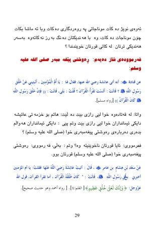 29
ٗ‫ئ‬ٖٖٚ‫ظ‬ ‫ٔٛێژ‬ ‫ی‬ٗ‫پ‬ ‫ِٛٔبخبری‬ ‫وبد‬ٖٚ‫ر‬ٖ‫ظ‬ ‫رظگبری‬ٗ‫ر‬ ‫ٚثب‬ ‫وبد‬‫ثىبد‬ ‫ِبغب‬
ٖ‫ظ‬ ‫ِٛٔبخبد‬ ْ‫چۆ‬ٖٚ ،‫وبد‬ٗ٘ ‫ثب‬ٖ‫ظ‬ ْ‫ٔعێىزب‬ٗ‫ث‬ ‫ٔگ‬ٗٔ ‫رز‬ٗ‫وبر‬ٖٚٗ‫ث‬ٗ‫ض‬‫ر‬
ٌٗ٘ٗ ْ‫رررب‬ ‫ٔعێىی‬‫؟‬ ‫ضٛێٕعٔعا‬ ْ‫لٛرئب‬ ‫وبری‬
ٗ‫ف‬‌ٖ‫رِٛٚد‬‌‫ی‌ضاز‬ٖ‫د‬‌ٗ‫ی‬‌َ‌:ٖ‫ڕ‬‌ٗ‫ٚضری‌پێغ‬‌ٗ‫ِث‬‌‌ٗ‫ر‌صٍی‌اٌٍٗ‌عٍی‬
ٍُ‫ٚس‬:
‫لزبدح‬ ٓ‫ػ‬:‫ذلب‬ ‫فمبي‬ ،‫ػٕهب‬ ‫اهلل‬ ٍ‫سػ‬ ‫ػبئشخ‬ ً‫ؤر‬ ٗٔ‫ؤ‬:ِ‫ك‬ٍُُ‫خ‬ َِٓ‫ػ‬ ٍُِٕٔ‫ئ‬ِ‫ج‬َِٔ‫ؤ‬ ، َ‫ني‬ِِِٕٔ‫ا‬ٌُّْ‫ا‬ َُٖ‫ؤ‬ ‫َب‬َ
ٌٍَّٔٗ‫ا‬ ِ‫ي‬‫ُى‬‫ع‬َ‫س‬‫؟‬ِ‫ذ‬ٌَ‫َب‬‫ل‬:ُ‫ذ‬ٍُْ‫ل‬ ‫؟‬ َْ‫ِآ‬‫ش‬ُ‫م‬ٌْ‫ا‬ ُ‫ؤ‬َ‫ش‬ْ‫م‬َ‫ر‬ َ‫ذ‬ِ‫غ‬ٌََ‫ؤ‬:ِ‫ذ‬ٌَ‫َب‬‫ل‬ ،ًٍََ‫ث‬:((َ‫ك‬ٍُُ‫خ‬ َِّْ‫ة‬َ‫ف‬ٌٍَّٔٗ‫ا‬ ِ‫ي‬‫ُى‬‫ع‬َ‫س‬
ُْ‫ِآ‬‫ش‬ُ‫م‬ٌْ‫ا‬ َْ‫َب‬‫و‬))[‫هسلن‬ ‫سواه‬].
‫ٚارب‬:ٌٗٗ‫ل‬ٖ‫ربظ‬ٖٖٚ‫ظ‬ ‫ثێذ‬ ‫رازی‬ ‫ٌێی‬ ‫ضٛا‬‫ڵێذ‬:ِٗ‫ضس‬ ‫ثۆ‬ ُ‫٘بر‬ٗ‫ػبئیػ‬ ‫ری‬
‫پێی‬ ُ‫ٚر‬ ‫ثێذ‬ ‫رازی‬ ‫ٌێی‬ ‫ضٛا‬ ْ‫ئیّبٔعارا‬ ‫ظایىی‬:ٗ٘ ْ‫ئیّبٔعارا‬ ‫ظایىی‬ُ‫ٚاڵ‬
ٖ‫ثع‬ٖ‫ظ‬ ‫ری‬ٖ‫رثبر‬ٖ‫ڕ‬ ‫ی‬ٗ‫پێغ‬ ‫ٚغزی‬ٗ‫ِج‬‫ضٛا‬ ‫ری‬(ٍُ‫ٚض‬ ٗ‫ػٍي‬ ٌٍٗ‫ا‬ ٍٝ‫ص‬)‫؟‬
‫ف‬ٖ‫رِٛٚی‬:ٗ‫ٔبضٛێٕیز‬ ْ‫لٛرئب‬ ‫ئبیب‬ُٖٚ‫ٚر‬ ‫؟‬:ٗ‫ث‬ٗ‫ف‬ ،‫ڵێ‬‫رِٛٚی‬:ٖ‫ر‬‫ٚغزی‬
ٗ‫پێغ‬ٗ‫ِج‬‫ضٛا‬ ‫ری‬(ٍُ‫ٚض‬ ٗ‫ػٍي‬ ٌٍٗ‫ا‬ ٍٝ‫ص‬)ٚٛ‫ث‬ ْ‫لٛرئب‬.
ٍَ‫َب‬‫ش‬ٔ٘ ِِٓ‫ث‬ ٔ‫ذ‬ِ‫ؼ‬َ‫ع‬ َِٓ‫ػ‬‫ػبِش‬ ٓ‫ث‬َ‫ي‬‫َب‬‫ل‬ ،:ُ‫ذ‬ُ‫ؤر‬َ‫خ‬َ‫ش‬ٔ‫ئ‬‫َب‬‫ػ‬‫َب‬‫ه‬َِٕ‫ػ‬ ٌٍَُّٗ‫ا‬ ٍَٔ‫ػ‬َ‫س‬ُ‫ذ‬ٍ‫فم‬:‫ادلإِني‬ َ‫ؤ‬ ‫َب‬
‫ؤخّّين‬ُ‫خ‬‫ث‬ٌٍَّٔٗ‫ا‬ ِ‫ي‬‫ُى‬‫ع‬َ‫س‬ ِ‫ك‬ٌُ،ِ‫ذ‬ٌَ‫َب‬‫ل‬" :ْ‫ِآ‬‫ش‬ُ‫م‬ٌْ‫ا‬ ُُٗ‫م‬ٍُُ‫خ‬ َْ‫َب‬‫و‬‫اهلل‬ ‫لىي‬ ،ْ‫اٌمشآ‬ ‫رمشؤ‬ ‫ؤِب‬ ،
ً‫ٓوع‬‫ض‬‫ػ‬:{َ‫و‬ٍ‫يى‬ِ
َ‫ع‬ ٍ
ُ
‫و‬
ُ َ َ‫ع‬
َ
‫ه‬
َ
‫ك‬
َّ
ٍِ‫إ‬}[‫القلن‬:4].[‫صحٍح‬ ‫حذٌث‬ ‫وىى‬ ‫أمحذ‬ ‫سواه‬].
 