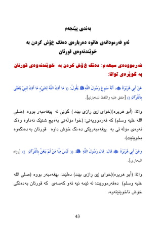 43
ً‫ب‬‌ً‫وذی‌پێىج‬‌‌‫م‬
ً‫ئ‬‌ً‫َ‌ف‬‌ً‫رمُداو‬‌‫ی‌ٌاتُي‬‌‌‫دي‬‌‫رباري‬‌‌‫ی‬‫دي‬‌‫وگ‌خ‬ً‫ۆش‌كردن‌ب‬‌‌
ً‫خُێىذو‬‌‫َي‬‌‌‫ی‌قُرئان‬
ٗ‫ف‬‌ٖ‫رِٛٚد‬‌ٗٙ‫ی‌سی‬‌َ:‌ٖ‫د‬‌‫ٔگ‌خ‬ٗ‫ۆش‌وردْ‌ت‬‌‌ٗٔ‫خٛێٕذ‬‌ٖٚ‌‌ْ‫ی‌لٛرئا‬
ٗ‫ت‬‌‌ٖ‫گٛێر‬‌‫ی‌ذٛأا‬‌:
َ‫ح‬َ‫ش‬ََِ‫ش‬ُ٘ ٍِ‫ث‬َ‫ؤ‬ َِٓ‫ػ‬َُِ‫ع‬ َُٖٗٔ‫ؤ‬ ،ٌٍَّٔٗ‫ا‬ َ‫ي‬‫ُى‬‫ع‬َ‫س‬ َ‫ع‬ُ‫ي‬‫ُى‬‫م‬ََ:((ًَٖٕ‫غ‬َ‫ز‬ََ ٍِٓ‫ج‬ٌَٕٔ َْٔ‫ر‬َ‫ؤ‬ ‫َب‬ِ ٍ‫ء‬ٍَِ‫ش‬ٌٔ ٌٍَُّٗ‫ا‬ َْٔ‫ر‬َ‫ؤ‬ ‫َب‬ِ
ْٔ‫ِآ‬‫ش‬ُ‫م‬ٌْ‫ِب‬‫ث‬))[‫للبخاسي‬ ‫واللفظ‬ ‫علٍو‬ ‫هتفق‬].
‫ٚارب‬:(ٖ‫٘ریر‬ ٛ‫أث‬)(‫ي‬ ‫ضٛای‬‫ثێذ‬ ‫ڕازی‬ ‫ێ‬)ٌٗ ‫گٛێی‬ٗ‫پێغ‬ٗ‫ِج‬ٖٚٛ‫ث‬ ‫ر‬(‫صٍی‬
ٍُ‫ٚض‬ ٗ‫ػٍي‬ ٌٍٗ‫ا‬)ٗ‫و‬ٗ‫ف‬ٗ‫رِٛٚی‬‫ری‬:(ٗ‫ِۆڵ‬ ‫ضٛا‬ٗ‫ث‬ ‫ری‬ٖٗٔ ‫غزێه‬ ‫یچ‬ٖٚ‫ظا‬ٖٚ‫ن‬
ٗ‫ئ‬ٖٚٗ‫ِۆڵ‬ ‫ی‬ٗ‫ث‬ ‫ری‬ٗ‫پێغ‬ٗ‫ِج‬ٖ‫ظ‬ ‫رێىی‬ٖٚ‫ظا‬ ‫ضۆظ‬ ‫ٔگ‬ٗ‫ث‬ ْ‫لٛرئب‬ٖ‫ظ‬‫ٔگ‬ٖٖٚ
ٛ‫ثط‬‫ێٕێذ‬).
َ‫ح‬َ‫ش‬ََِ‫ش‬ُ٘ ٍِ‫ث‬َ‫ؤ‬ َِٓ‫ػ‬‫و‬‫لبي‬:ٌٍَّٔٗ‫ا‬ َ‫ي‬‫ُى‬‫ع‬َ‫س‬ ‫لبي‬:((ْٔ‫ِآ‬‫ش‬ُ‫م‬ٌْ‫ِب‬‫ث‬ ََّٓ‫غ‬َ‫ز‬ََ ٌَُِ َِِٓ ‫ّب‬َِٕٔ َ‫ظ‬ٌَُِ))[‫سواه‬
‫البخاسي‬].
‫ٚارب‬:(ٖ‫٘ریر‬ ٛ‫أث‬)(‫ي‬ ‫ضٛای‬‫ڕازی‬ ‫ێ‬‫ثێذ‬)ٖ‫ظ‬‫ڵێذ‬:‫پ‬ٗ‫ێغ‬ٗ‫ِج‬ٖٚٛ‫ث‬ ‫ر‬(ٌٍٗ‫ا‬ ‫صٍی‬
ٍُ‫ٚض‬ ٗ‫ػٍي‬)ٖ‫ظ‬ٗ‫ف‬ِٚٛ‫ر‬‫ێذ‬:ٌّٗٗ‫ئێ‬ٗ‫ئ‬ ٗ‫ٔی‬ٗ‫و‬ ٚٗ‫ض‬‫ی‬ٗ‫ث‬ ْ‫لٛرئب‬ ٗ‫و‬ٖ‫ظ‬‫ٔگی‬
ٗ‫ٔبضٛێٕێز‬ ‫ضۆظ‬ٖٚ.
 